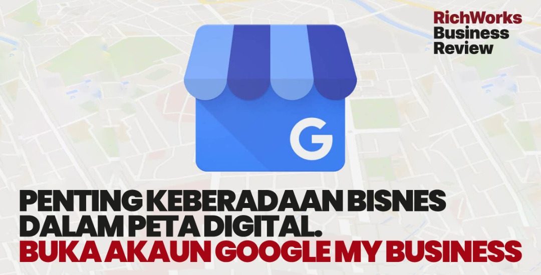 Google My Business : Penting Keberadaan Bisnes Dalam Peta Digital. 4 Manfaat Kepada Usahawan